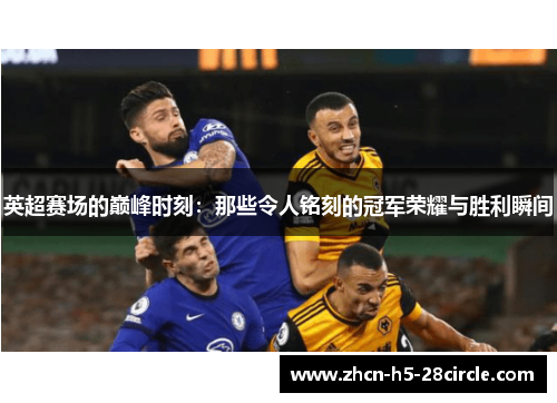 英超赛场的巅峰时刻:那些令人铭刻的冠军荣耀与胜利瞬间 英超赛场的巅峰时刻:那些令人铭刻的冠军荣耀与胜利瞬间