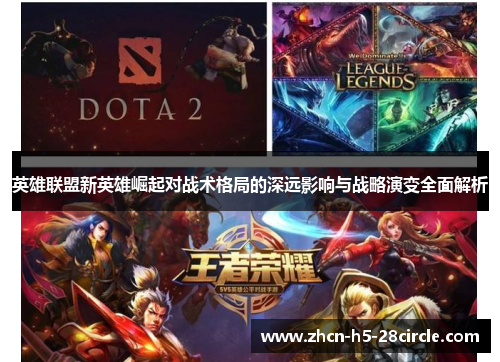 英雄联盟新英雄崛起对战术格局的深远影响与战略演变全面解析 英雄联盟新英雄崛起对战术格局的深远影响与战略演变全面解析