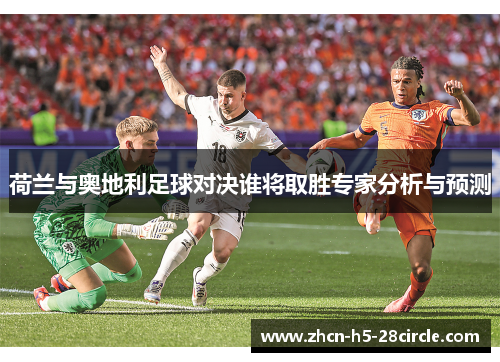 荷兰与奥地利足球对决谁将取胜专家分析与预测 荷兰与奥地利足球对决谁将取胜专家分析与预测