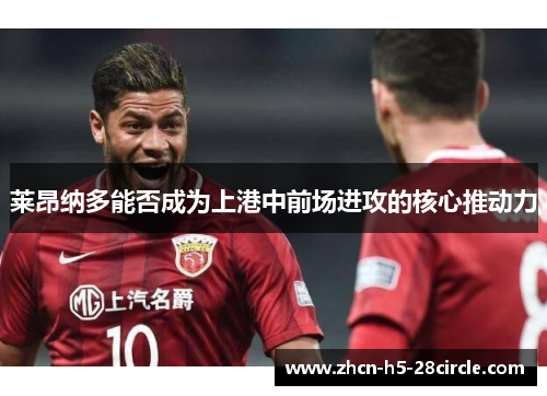 莱昂纳多能否成为上港中前场进攻的核心推动力 莱昂纳多能否成为上港中前场进攻的核心推动力