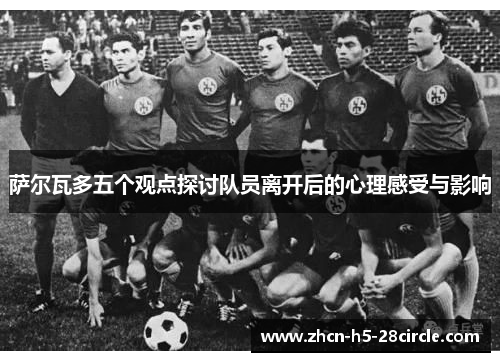 萨尔瓦多五个观点探讨队员离开后的心理感受与影响 萨尔瓦多五个观点探讨队员离开后的心理感受与影响