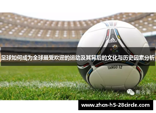 足球如何成为全球最受欢迎的运动及其背后的文化与历史因素分析 足球如何成为全球最受欢迎的运动及其背后的文化与历史因素分析
