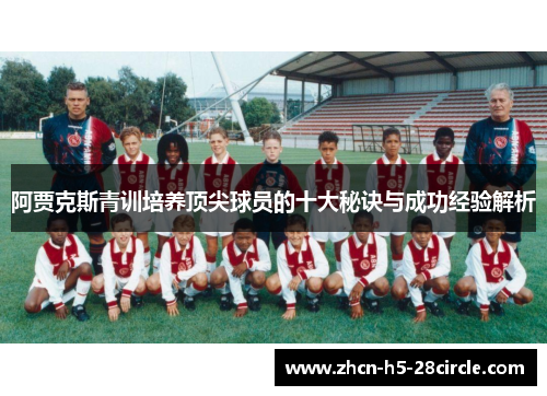 阿贾克斯青训培养顶尖球员的十大秘诀与成功经验解析 阿贾克斯青训培养顶尖球员的十大秘诀与成功经验解析