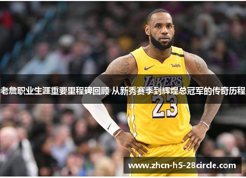 老詹职业生涯重要里程碑回顾 从新秀赛季到辉煌总冠军的传奇历程 老詹职业生涯重要里程碑回顾 从新秀赛季到辉煌总冠军的传奇历程