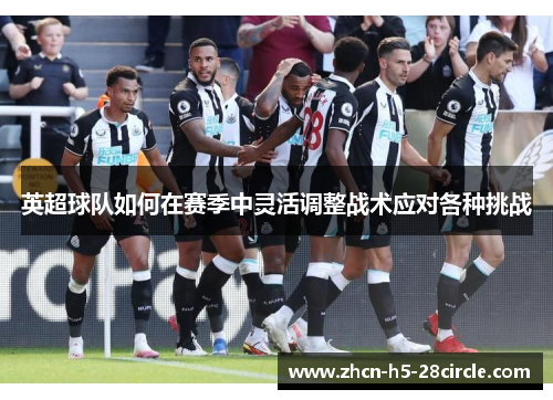 英超球队如何在赛季中灵活调整战术应对各种挑战