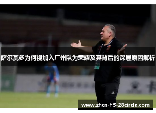 萨尔瓦多为何视加入广州队为荣耀及其背后的深层原因解析 萨尔瓦多为何视加入广州队为荣耀及其背后的深层原因解析