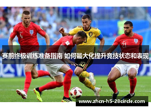 赛前终极训练准备指南 如何最大化提升竞技状态和表现 赛前终极训练准备指南 如何最大化提升竞技状态和表现