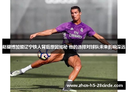 赵健博加盟辽宁铁人背后原因揭秘 他的选择对球队未来影响深远 赵健博加盟辽宁铁人背后原因揭秘 他的选择对球队未来影响深远