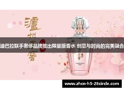 迪巴拉联手奢侈品牌推出限量版香水 创意与时尚的完美融合