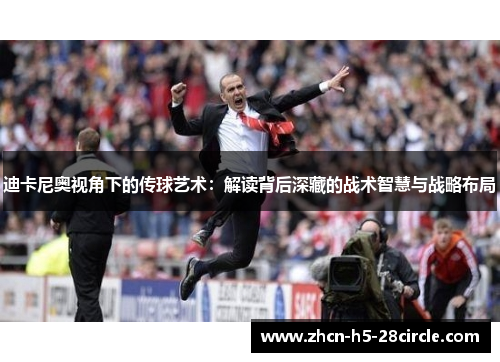 迪卡尼奥视角下的传球艺术：解读背后深藏的战术智慧与战略布局