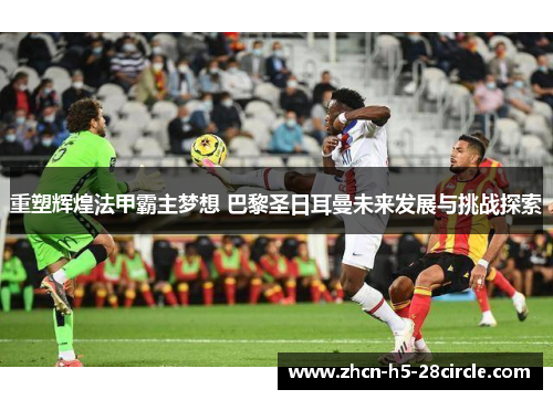 重塑辉煌法甲霸主梦想 巴黎圣日耳曼未来发展与挑战探索