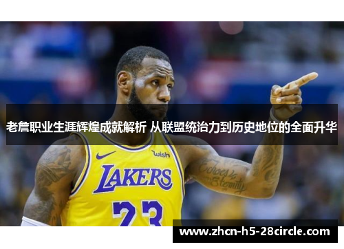 老詹职业生涯辉煌成就解析 从联盟统治力到历史地位的全面升华 老詹职业生涯辉煌成就解析 从联盟统治力到历史地位的全面升华