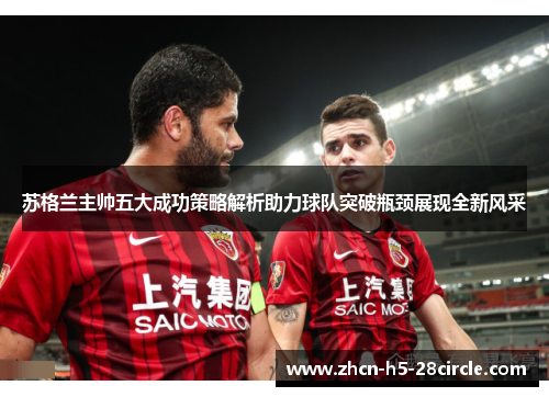 苏格兰主帅五大成功策略解析助力球队突破瓶颈展现全新风采 苏格兰主帅五大成功策略解析助力球队突破瓶颈展现全新风采