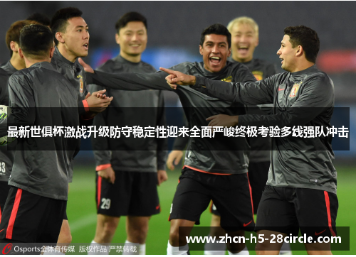 最新世俱杯激战升级防守稳定性迎来全面严峻终极考验多线强队冲击