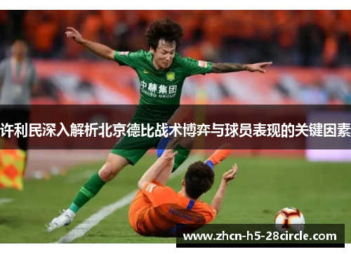 许利民深入解析北京德比战术博弈与球员表现的关键因素