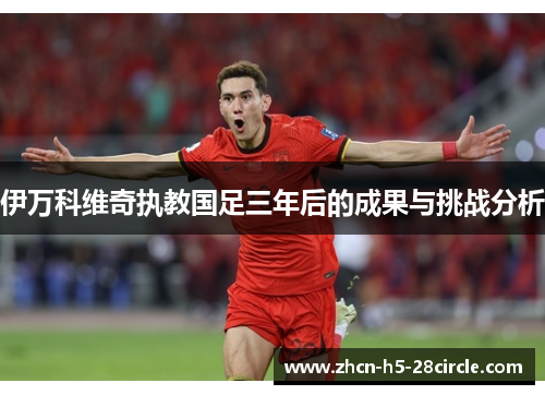 伊万科维奇执教国足三年后的成果与挑战分析