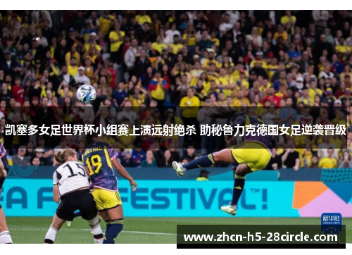 凯塞多女足世界杯小组赛上演远射绝杀 助秘鲁力克德国女足逆袭晋级
