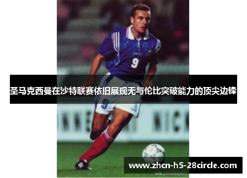 圣马克西曼在沙特联赛依旧展现无与伦比突破能力的顶尖边锋