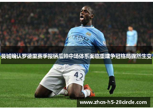 曼城确认罗德里赛季报销瓜帅中场体系面临重建争冠格局骤然生变