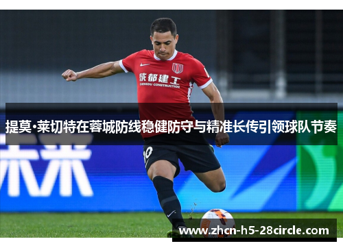 提莫·莱切特在蓉城防线稳健防守与精准长传引领球队节奏