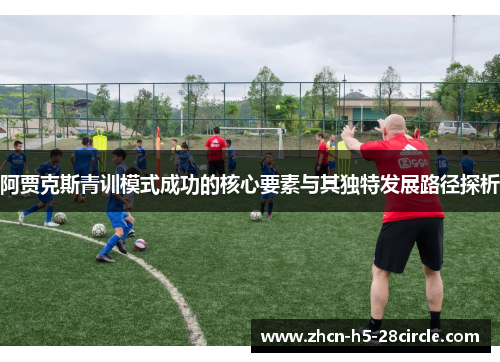 阿贾克斯青训模式成功的核心要素与其独特发展路径探析