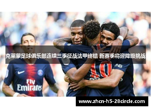 克莱蒙足球俱乐部连续三季征战法甲终结 新赛季将迎降级挑战