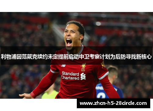 利物浦因范戴克续约未定提前启动中卫考察计划为后防寻找新核心